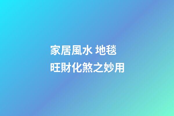 家居風水 地毯旺財化煞之妙用
